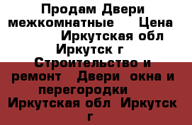 Продам Двери межкомнатные.  › Цена ­ 10 000 - Иркутская обл., Иркутск г. Строительство и ремонт » Двери, окна и перегородки   . Иркутская обл.,Иркутск г.